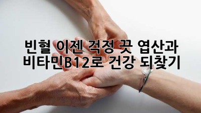 빈혈, 이젠 걱정 끗! 엽산과 비타민B12로 건강 되찾기