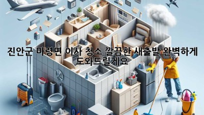 진안군 마령면 이사 청소: 깔끔한 새출발, 완벽하게 도와드릴게요!